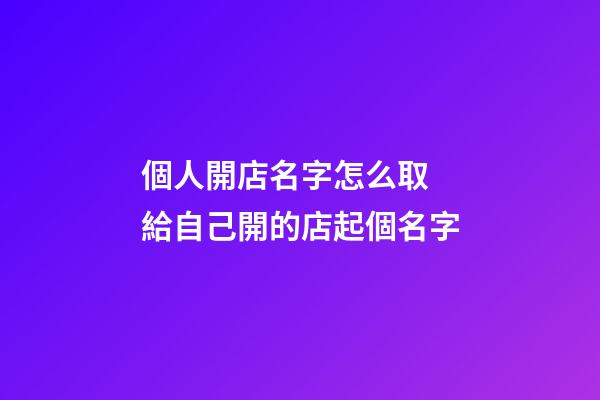 個人開店名字怎么取 給自己開的店起個名字-第1張-店鋪起名-玄機派